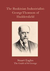 The Ruskinian Industrialist: George Thomson of Huddersfield